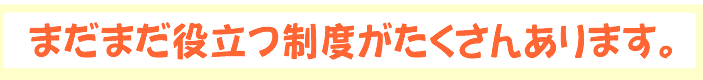 他にもまだある知らないと損するお役立ち制度