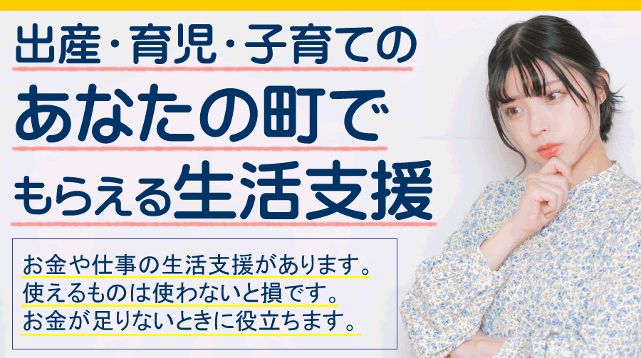 出産や子育て・育児を応援する あなたの町でもらえる生活支援